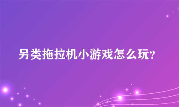 另类拖拉机小游戏怎么玩？