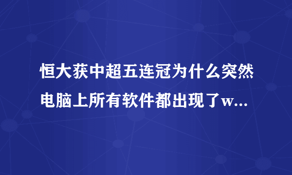 恒大获中超五连冠为什么突然电脑上所有软件都出现了wps的s