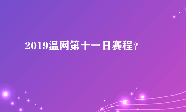 2019温网第十一日赛程？