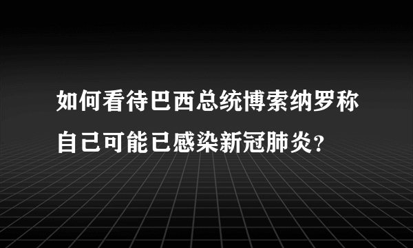 如何看待巴西总统博索纳罗称自己可能已感染新冠肺炎？