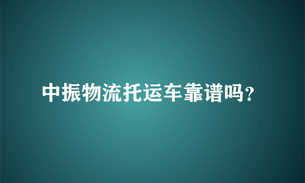 中振物流托运车靠谱吗？