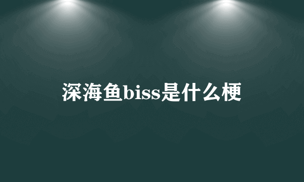 深海鱼biss是什么梗