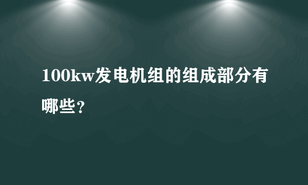 100kw发电机组的组成部分有哪些？