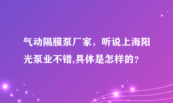 气动隔膜泵厂家，听说上海阳光泵业不错,具体是怎样的？