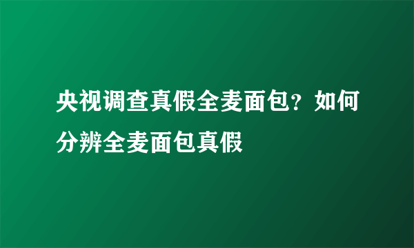 央视调查真假全麦面包？如何分辨全麦面包真假