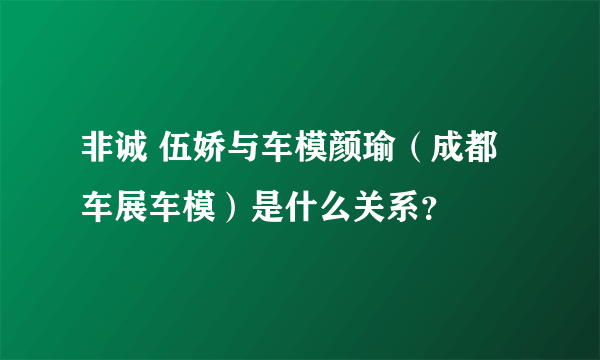 非诚 伍娇与车模颜瑜（成都车展车模）是什么关系？