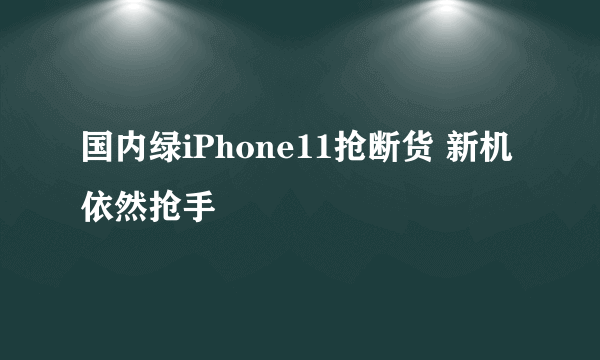 国内绿iPhone11抢断货 新机依然抢手