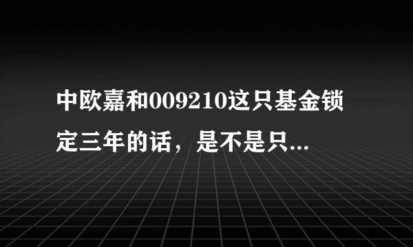 中欧嘉和009210这只基金锁定三年的话，是不是只有最近可以入手啊？