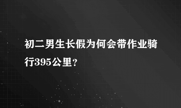 初二男生长假为何会带作业骑行395公里？