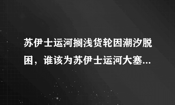 苏伊士运河搁浅货轮因潮汐脱困，谁该为苏伊士运河大塞船损失负责？