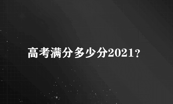 高考满分多少分2021？