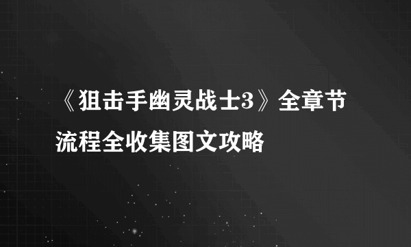 《狙击手幽灵战士3》全章节流程全收集图文攻略