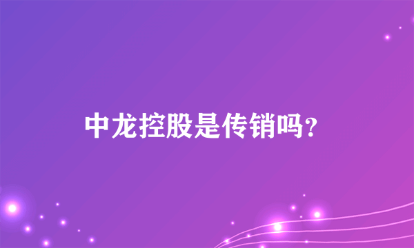 中龙控股是传销吗？