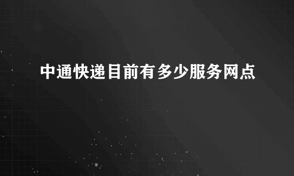 中通快递目前有多少服务网点