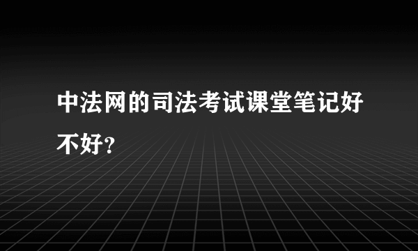 中法网的司法考试课堂笔记好不好？