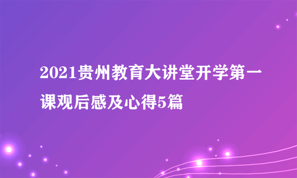 2021贵州教育大讲堂开学第一课观后感及心得5篇