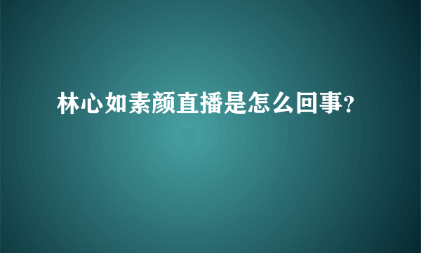 林心如素颜直播是怎么回事？