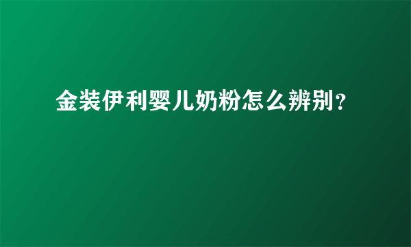 金装伊利婴儿奶粉怎么辨别？