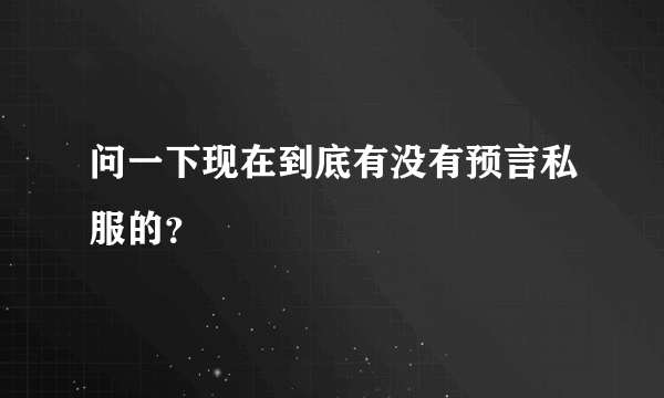 问一下现在到底有没有预言私服的？