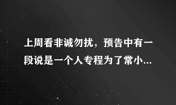 上周看非诚勿扰，预告中有一段说是一个人专程为了常小娟而来，孟非还...