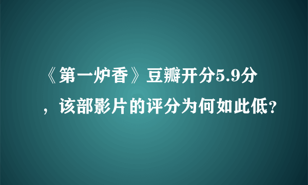 《第一炉香》豆瓣开分5.9分，该部影片的评分为何如此低？