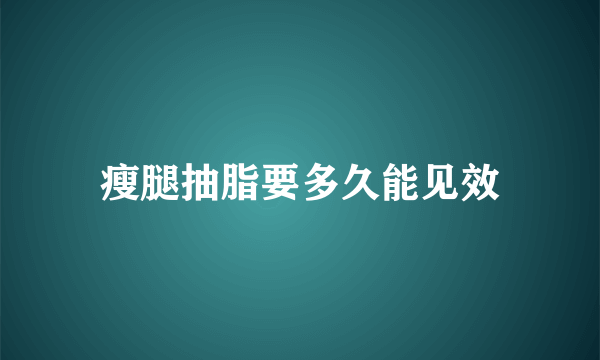 瘦腿抽脂要多久能见效