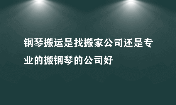 钢琴搬运是找搬家公司还是专业的搬钢琴的公司好