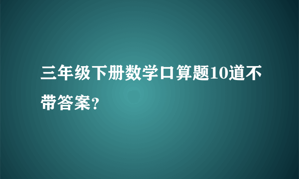 三年级下册数学口算题10道不带答案？