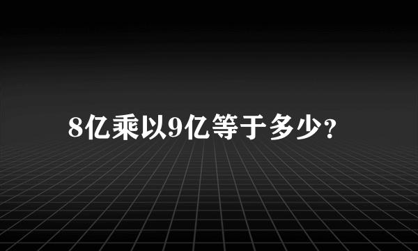 8亿乘以9亿等于多少？