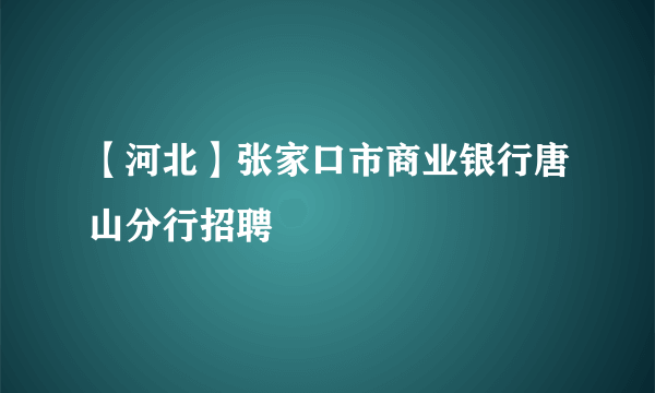 【河北】张家口市商业银行唐山分行招聘