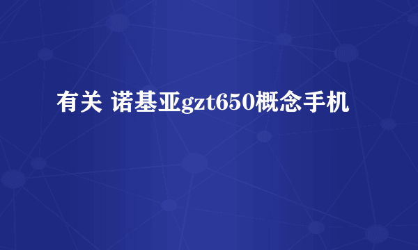 有关 诺基亚gzt650概念手机