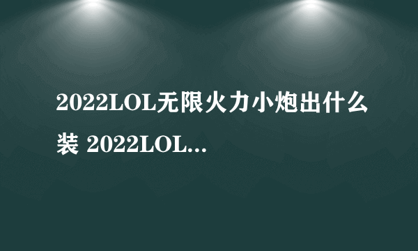 2022LOL无限火力小炮出什么装 2022LOL无限火力小炮出装攻略