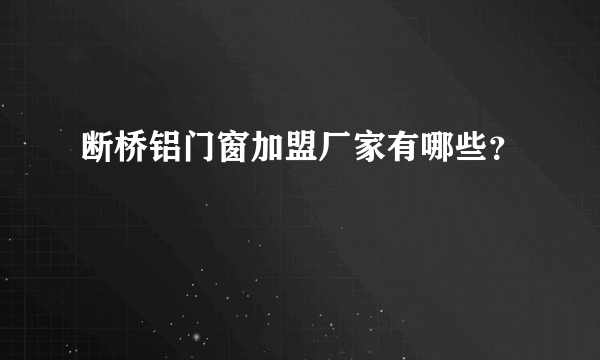 断桥铝门窗加盟厂家有哪些？