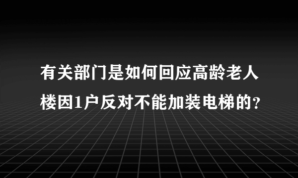 有关部门是如何回应高龄老人楼因1户反对不能加装电梯的？