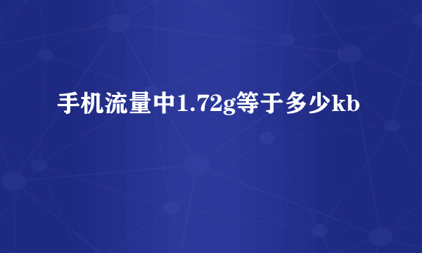 手机流量中1.72g等于多少kb