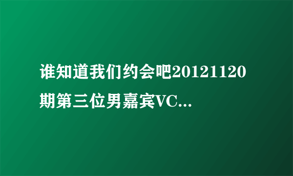 谁知道我们约会吧20121120期第三位男嘉宾VCR的英文说唱歌曲，好好听啊