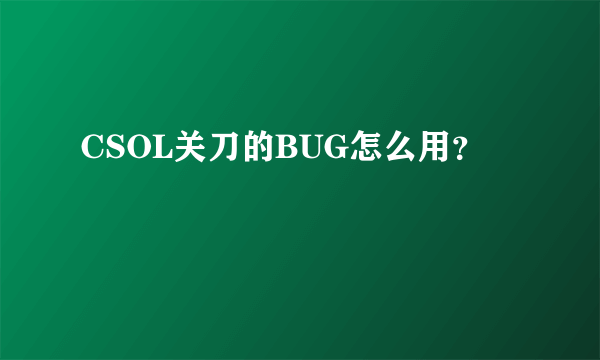 CSOL关刀的BUG怎么用？