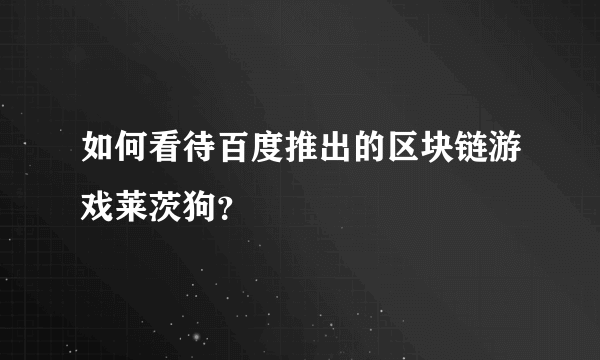 如何看待百度推出的区块链游戏莱茨狗？