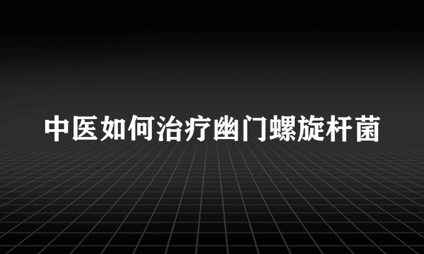 中医如何治疗幽门螺旋杆菌