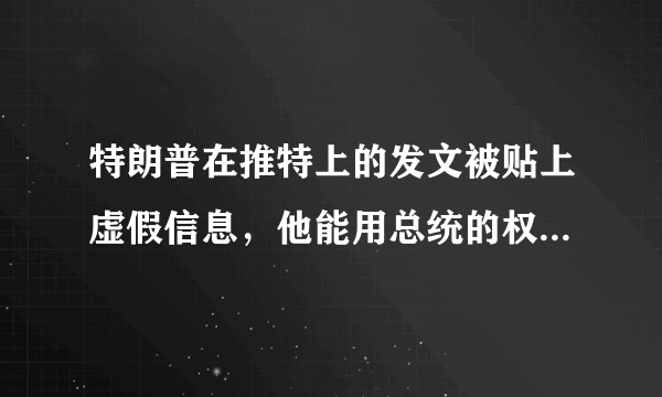 特朗普在推特上的发文被贴上虚假信息，他能用总统的权利去摆平吗？