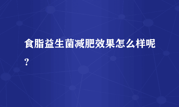 食脂益生菌减肥效果怎么样呢？