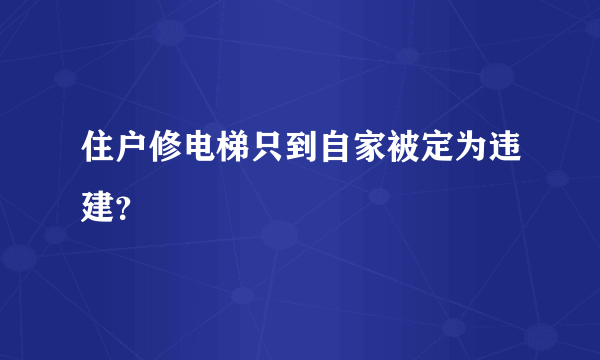 住户修电梯只到自家被定为违建？