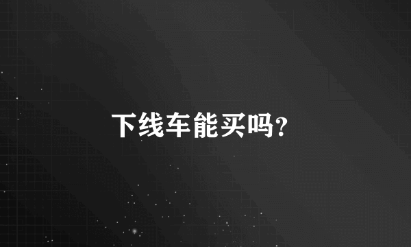 下线车能买吗？