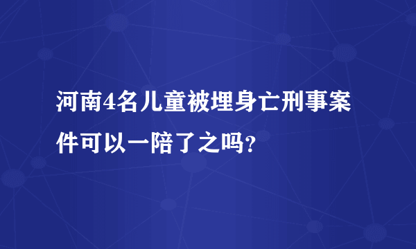 河南4名儿童被埋身亡刑事案件可以一陪了之吗？