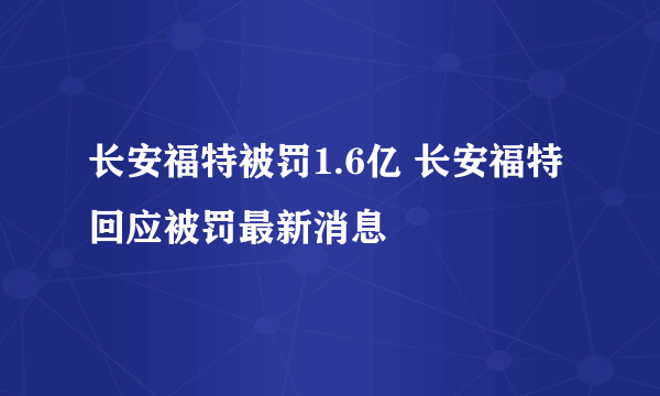 长安福特被罚1.6亿 长安福特回应被罚最新消息