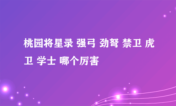 桃园将星录 强弓 劲弩 禁卫 虎卫 学士 哪个厉害