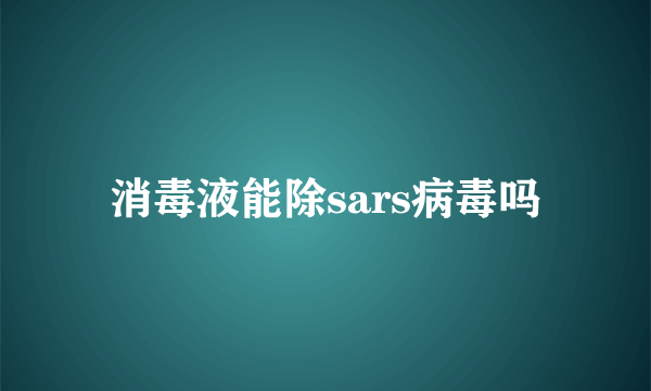 消毒液能除sars病毒吗