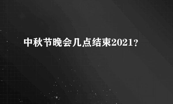 中秋节晚会几点结束2021？