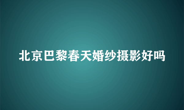 北京巴黎春天婚纱摄影好吗