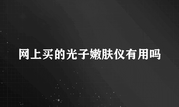 网上买的光子嫩肤仪有用吗